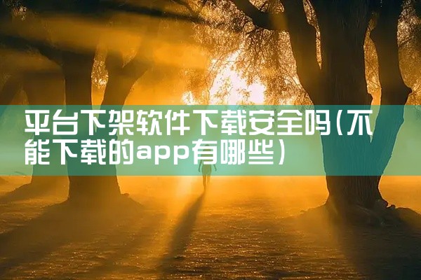 平台下架软件下载安全吗