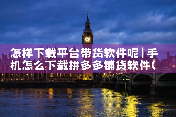 怎样下载平台带货软件呢