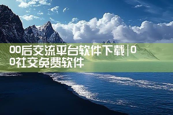00后交流平台软件下载