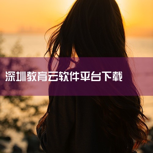 深圳教育云资源平台入口平台为深圳市教育局推出的线上学习平台，名为“深圳教育云资源平台”，电脑和手机...|
